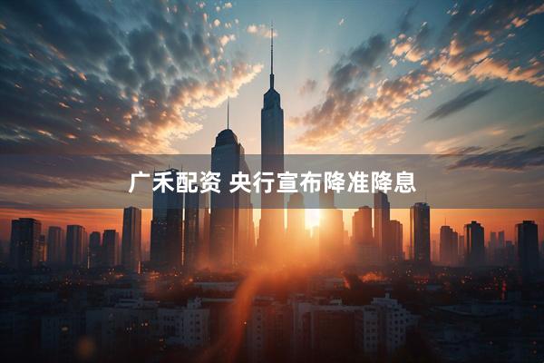 广禾配资 央行宣布降准降息