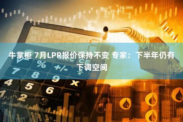 牛掌柜 7月LPR报价保持不变 专家：下半年仍有下调空间