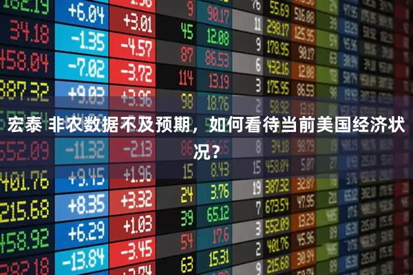 宏泰 非农数据不及预期，如何看待当前美国经济状况？
