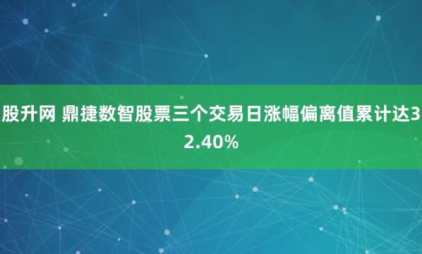股升网 鼎捷数智股票三个交易日涨幅偏离值累计达32.40%